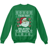 Your Mom Believes in Santa | Funny Santa Claus | Ugly Christmas Sweater [Unisex Crewneck Sweatshirt]-Crewneck Sweater (Unisex)-Green-Small-Over The Boardwalk Shirts